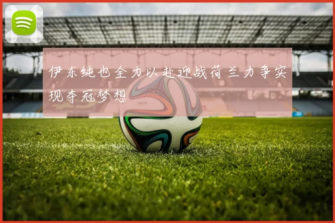 伊东纯也全力以赴迎战荷兰力争实现夺冠梦想