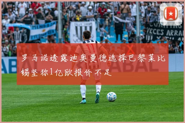 罗马诺透露迪奥曼德选择巴黎莱比锡坚称1亿欧报价不足