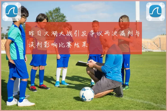 昨日火湖大战引发争议两次漏判与误判影响比赛结果