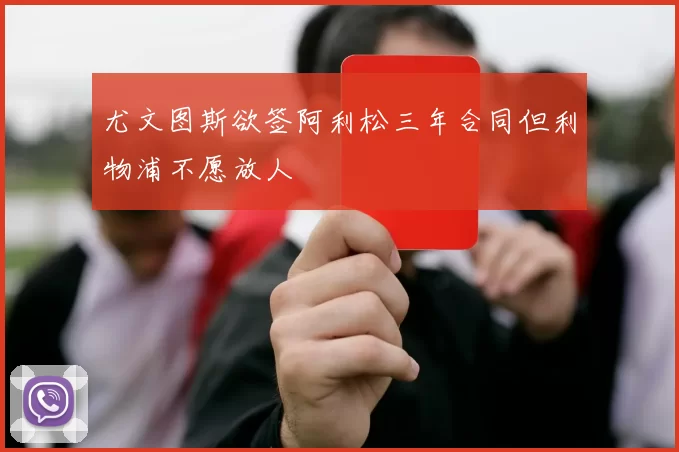 尤文图斯欲签阿利松三年合同但利物浦不愿放人