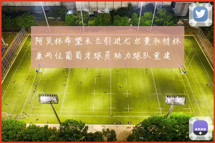 阿莫林希望米兰引进尤尔曼和特林康两位葡萄牙球员助力球队重建