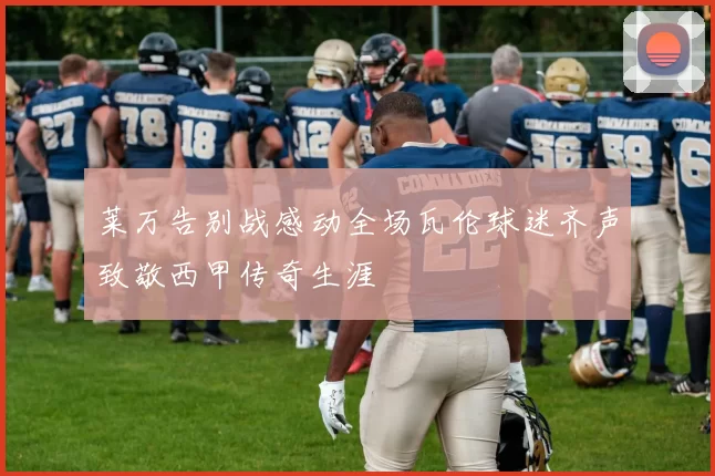 莱万告别战感动全场瓦伦球迷齐声致敬西甲传奇生涯