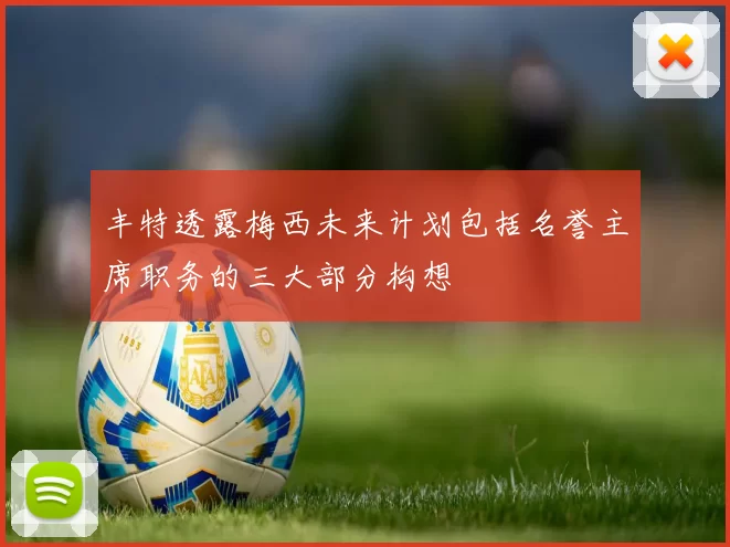 丰特透露梅西未来计划包括名誉主席职务的三大部分构想