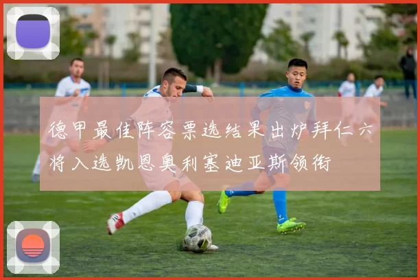 德甲最佳阵容票选结果出炉拜仁六将入选凯恩奥利塞迪亚斯领衔