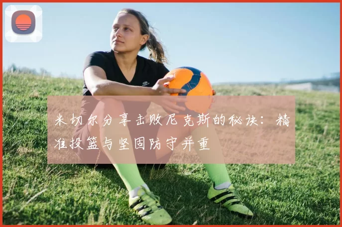 米切尔分享击败尼克斯的秘诀：精准投篮与坚固防守并重