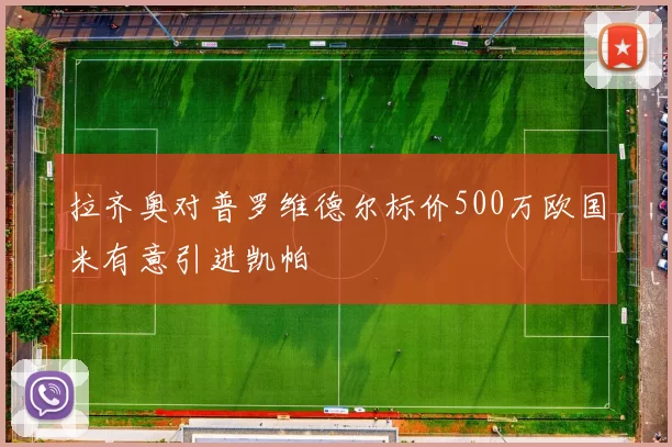 拉齐奥对普罗维德尔标价500万欧国米有意引进凯帕